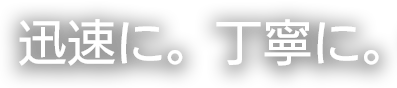 迅速。丁寧に。