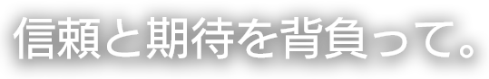 信頼と期待を背負って。